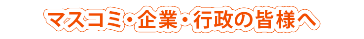 マスコミ・企業・行政の皆様へ